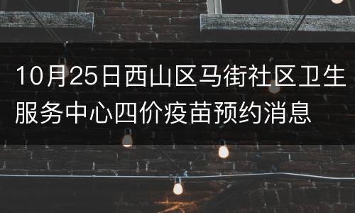 10月25日西山区马街社区卫生服务中心四价疫苗预约消息