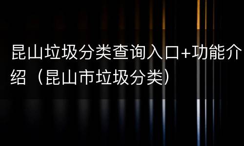 昆山垃圾分类查询入口+功能介绍（昆山市垃圾分类）