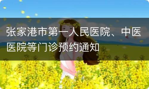 张家港市第一人民医院、中医医院等门诊预约通知