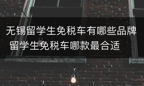 无锡留学生免税车有哪些品牌 留学生免税车哪款最合适
