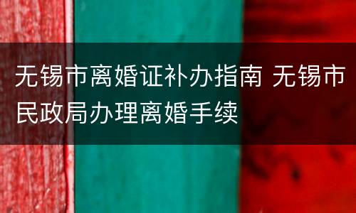 无锡市离婚证补办指南 无锡市民政局办理离婚手续