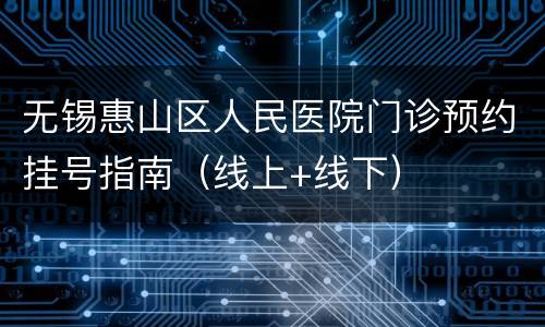无锡惠山区人民医院门诊预约挂号指南（线上+线下）