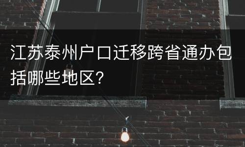 江苏泰州户口迁移跨省通办包括哪些地区？