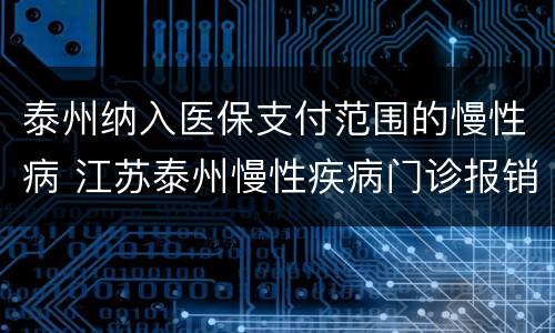 泰州纳入医保支付范围的慢性病 江苏泰州慢性疾病门诊报销标准