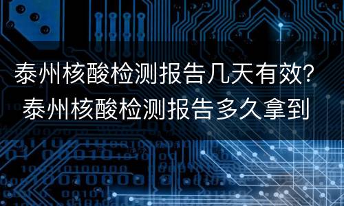 泰州核酸检测报告几天有效？ 泰州核酸检测报告多久拿到