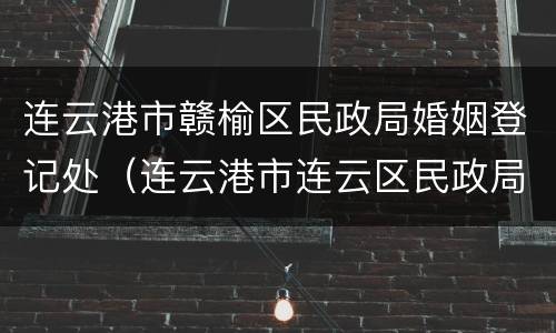 连云港市赣榆区民政局婚姻登记处（连云港市连云区民政局婚姻登记处）