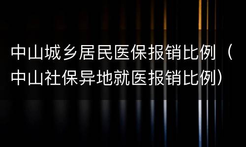 中山城乡居民医保报销比例（中山社保异地就医报销比例）