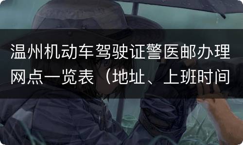 温州机动车驾驶证警医邮办理网点一览表（地址、上班时间、电话）