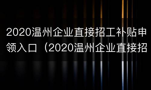 2020温州企业直接招工补贴申领入口（2020温州企业直接招工补贴申领入口查询）