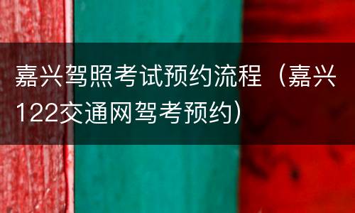 嘉兴驾照考试预约流程（嘉兴122交通网驾考预约）