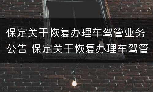 保定关于恢复办理车驾管业务公告 保定关于恢复办理车驾管业务公告文件