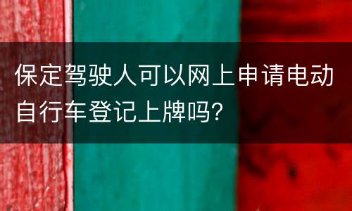 保定驾驶人可以网上申请电动自行车登记上牌吗？