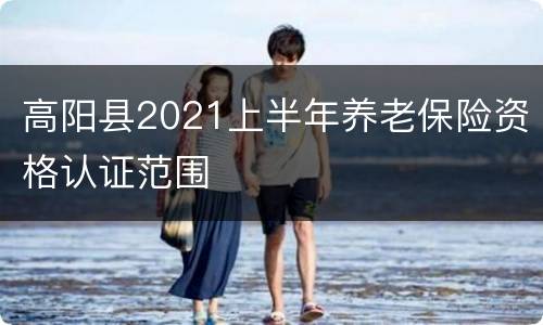 高阳县2021上半年养老保险资格认证范围
