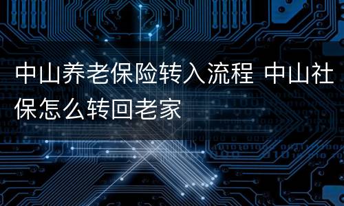 中山养老保险转入流程 中山社保怎么转回老家