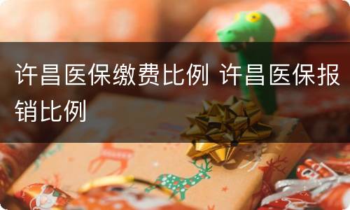 许昌医保缴费比例 许昌医保报销比例