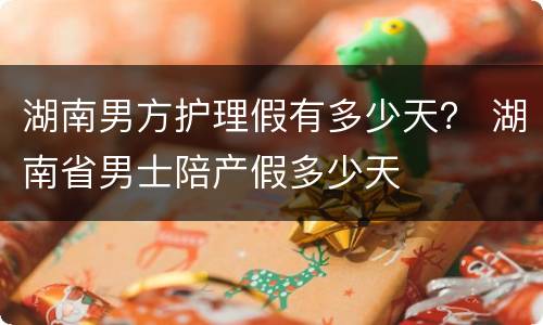 湖南男方护理假有多少天？ 湖南省男士陪产假多少天