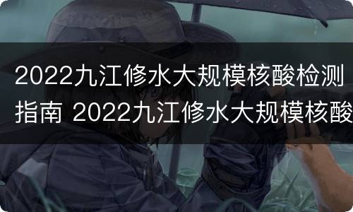 2022九江修水大规模核酸检测指南 2022九江修水大规模核酸检测指南电话