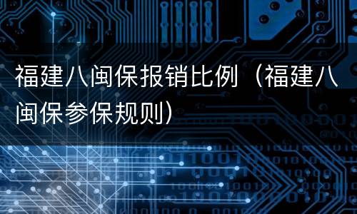 福建八闽保报销比例（福建八闽保参保规则）