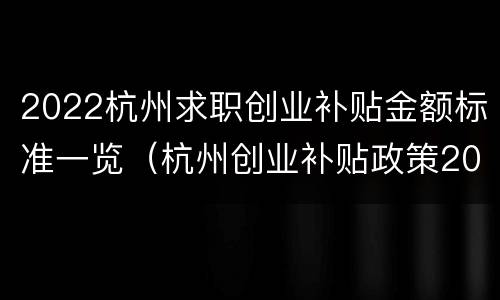 2022杭州求职创业补贴金额标准一览（杭州创业补贴政策2020）