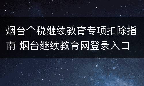 烟台个税继续教育专项扣除指南 烟台继续教育网登录入口