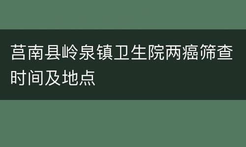 莒南县岭泉镇卫生院两癌筛查时间及地点