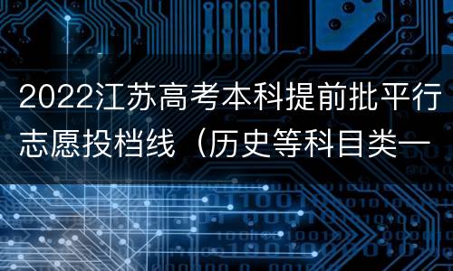 2022江苏高考本科提前批平行志愿投档线（历史等科目类—地方专项）