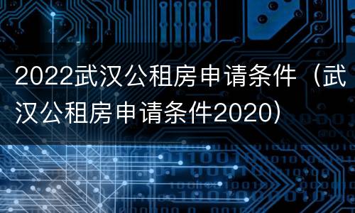2022武汉公租房申请条件（武汉公租房申请条件2020）