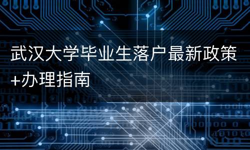 武汉大学毕业生落户最新政策+办理指南