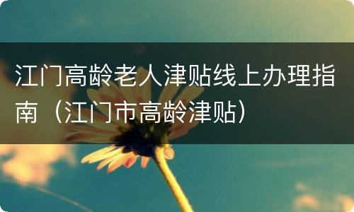 江门高龄老人津贴线上办理指南（江门市高龄津贴）