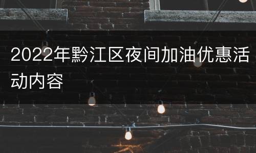 2022年黔江区夜间加油优惠活动内容