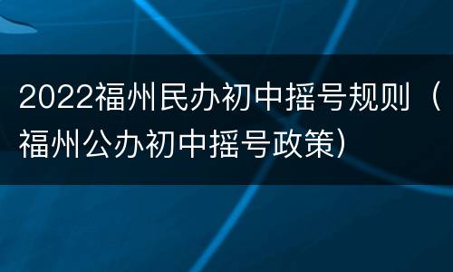 2022福州民办初中摇号规则（福州公办初中摇号政策）