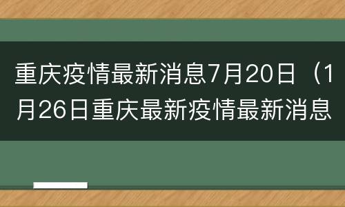 重庆疫情最新消息7月20日（1月26日重庆最新疫情最新消息）
