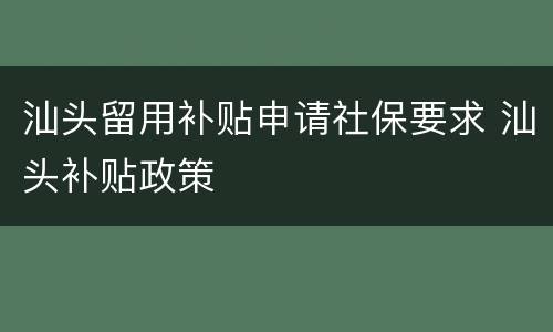 汕头留用补贴申请社保要求 汕头补贴政策