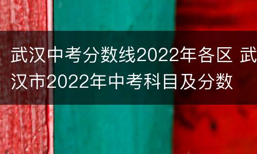 武汉中考分数线2022年各区 武汉市2022年中考科目及分数