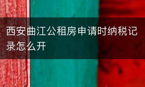 西安曲江公租房申请时纳税记录怎么开