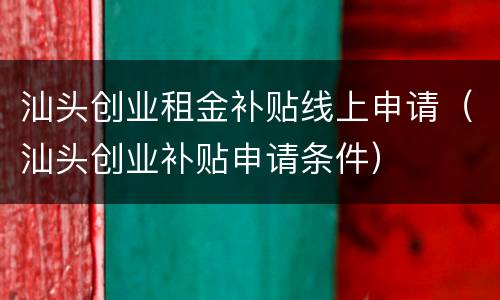 汕头创业租金补贴线上申请（汕头创业补贴申请条件）