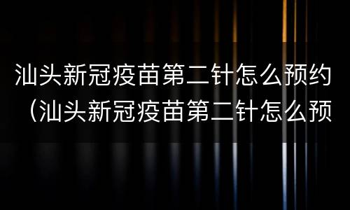 汕头新冠疫苗第二针怎么预约（汕头新冠疫苗第二针怎么预约接种）