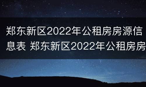 郑东新区2022年公租房房源信息表 郑东新区2022年公租房房源信息表格