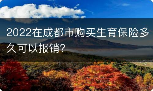 2022在成都市购买生育保险多久可以报销?