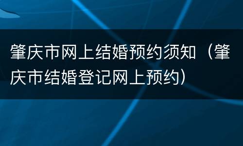 肇庆市网上结婚预约须知（肇庆市结婚登记网上预约）