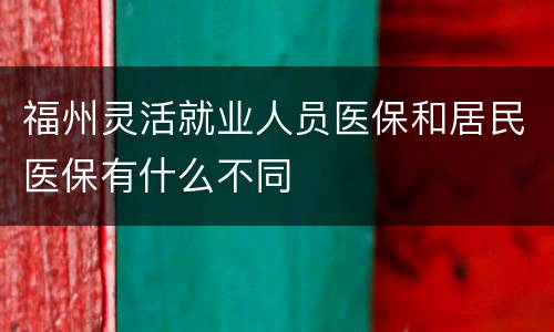 福州灵活就业人员医保和居民医保有什么不同