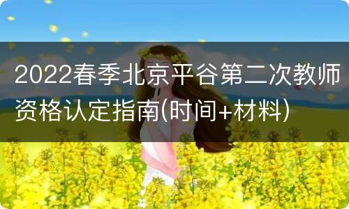 2022春季北京平谷第二次教师资格认定指南(时间+材料)