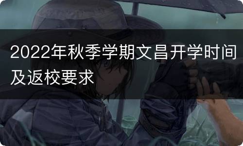 2022年秋季学期文昌开学时间及返校要求