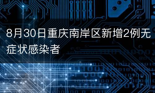 8月30日重庆南岸区新增2例无症状感染者