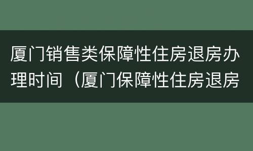 厦门销售类保障性住房退房办理时间（厦门保障性住房退房流程）