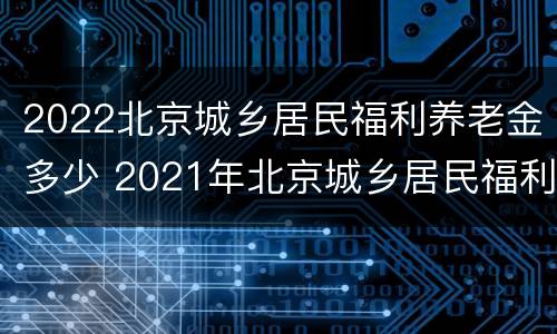 2022北京城乡居民福利养老金多少 2021年北京城乡居民福利养老金