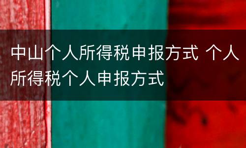 中山个人所得税申报方式 个人所得税个人申报方式