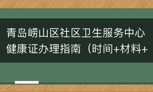 青岛崂山区社区卫生服务中心健康证办理指南（时间+材料+电话）