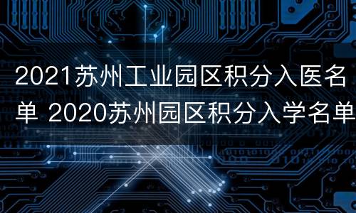 2021苏州工业园区积分入医名单 2020苏州园区积分入学名单