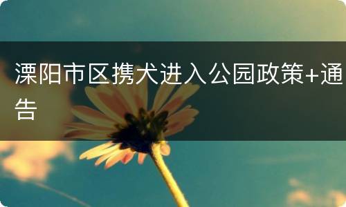 溧阳市区携犬进入公园政策+通告